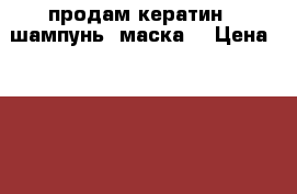 продам кератин , шампунь, маска  › Цена ­ 2 000 - Красноярский край Другое » Продам   . Красноярский край